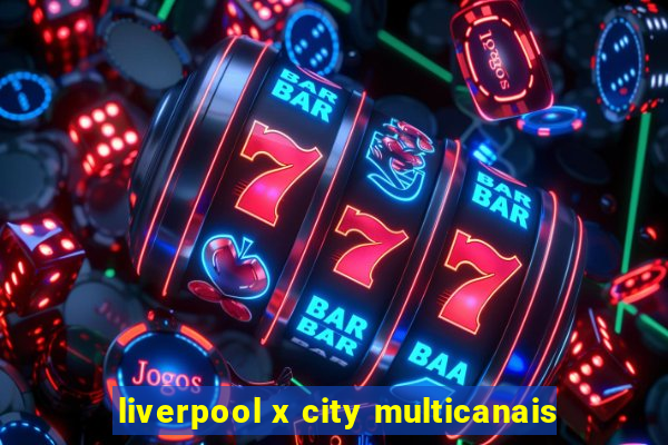 liverpool x city multicanais